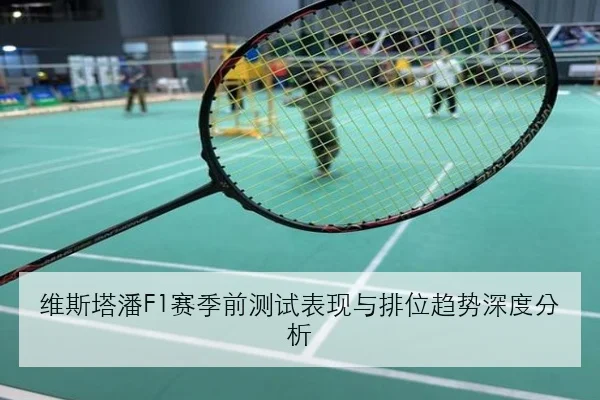 维斯塔潘F1赛季前测试表现与排位趋势深度分析